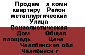 Продам 2-х комн.квартиру › Район ­ металлургический › Улица ­ Социалистическая › Дом ­ 6 › Общая площадь ­ 35 › Цена ­ 1 100 000 - Челябинская обл., Челябинск г. Недвижимость » Квартиры продажа   . Челябинская обл.,Челябинск г.